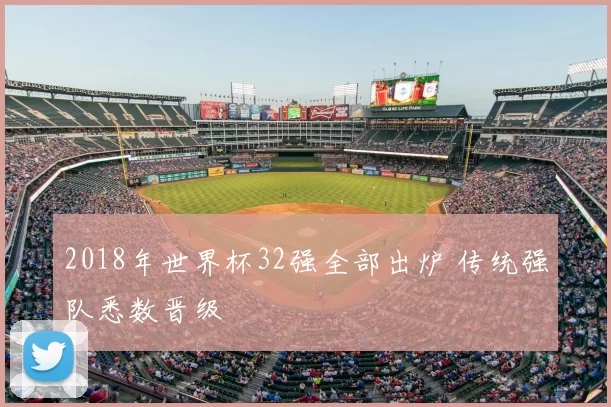 2018年世界杯32强全部出炉 传统强队悉数晋级