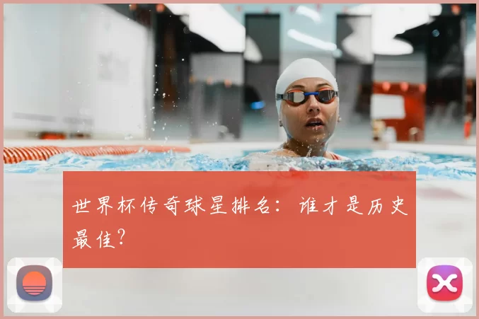 世界杯传奇球星排名:谁才是历史最佳?