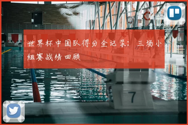 世界杯中国队得分全记录:三场小组赛战绩回顾